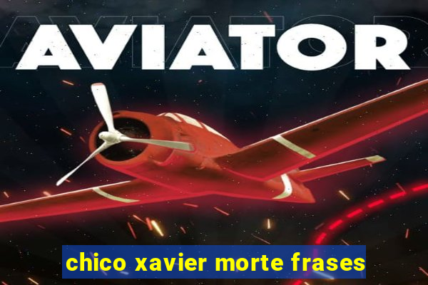 chico xavier morte frases